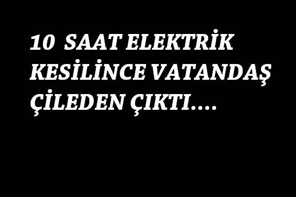 10 saati aşkın elektrik kesintisi vatandaşları çileden çıkardı