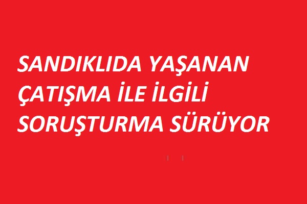 Yaşanan çatışma ile ilgili soruşturma sürüyor