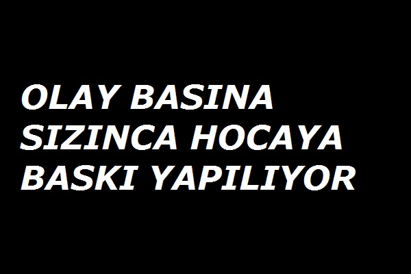 Olay basına sızınca öğretmene baskı yapılıyor