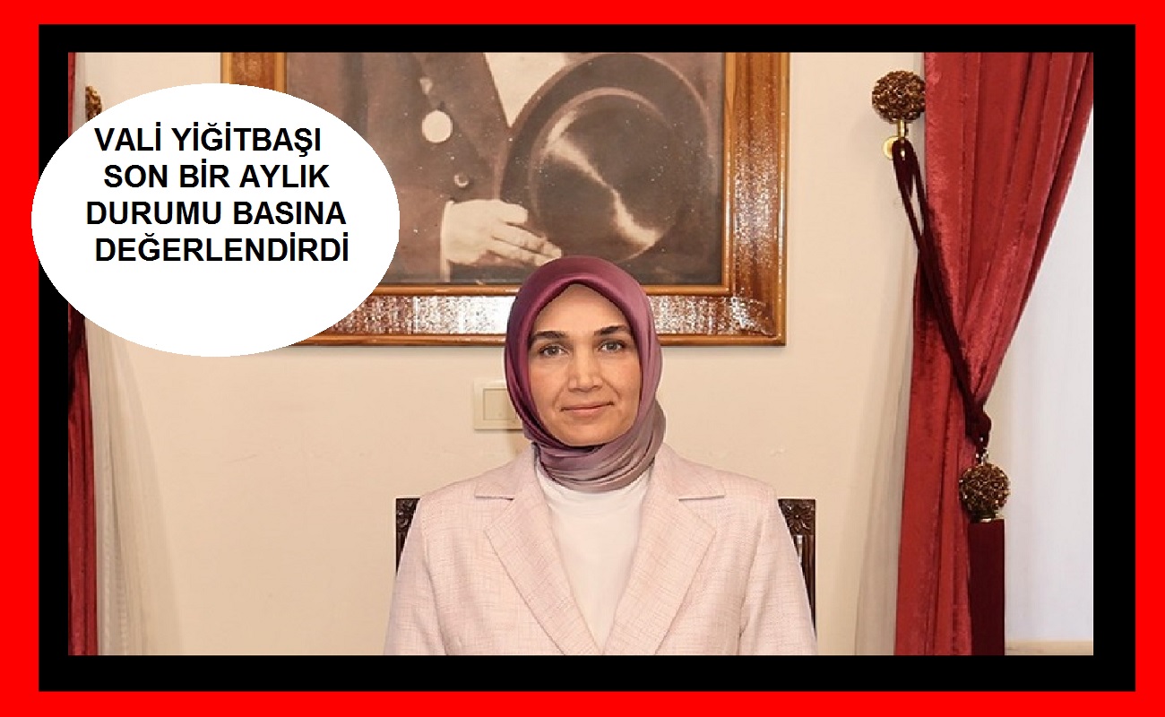  Vali Yiğitbaşı basını ve Kamuoyunu bilgilendirdi