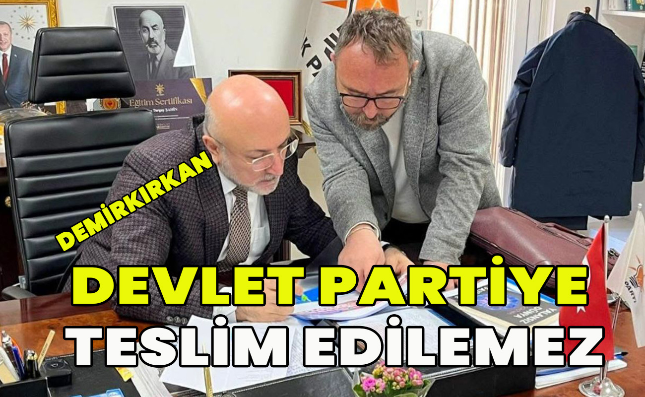 Demirkırkan Devlet Partiye Teslim edilemez