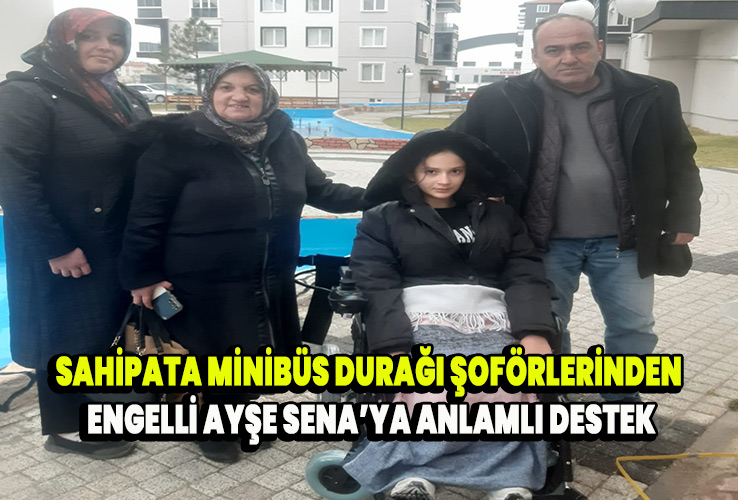 Sahipata Minibüs Durağı Şoförlerinden Engelli Ayşe Sena’ya Anlamlı Destek