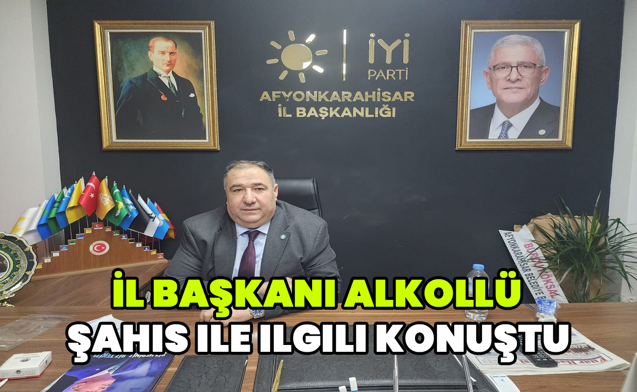 İl Başkanı Alkollü şahıs ile ilgili konuştu