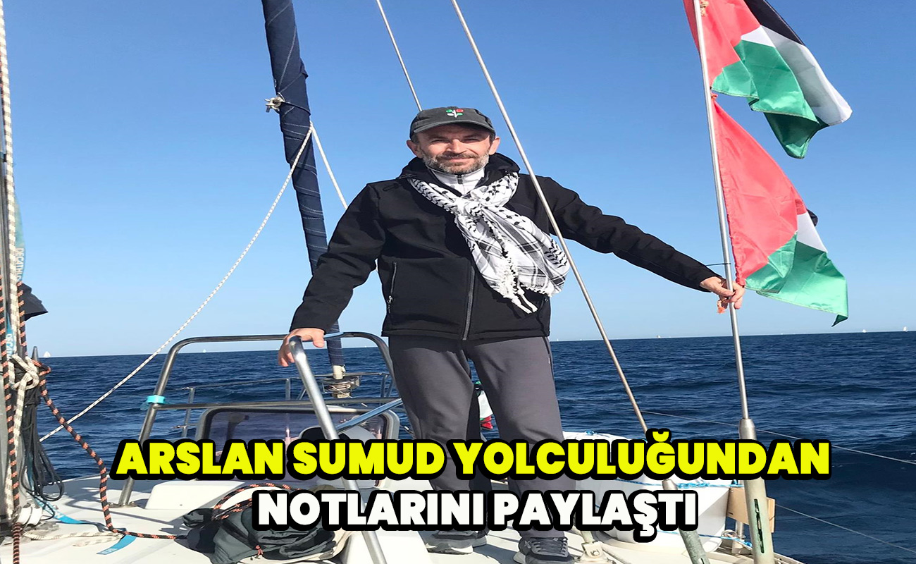 Arslan Sumud yolculuğundan notlarını paylaştı