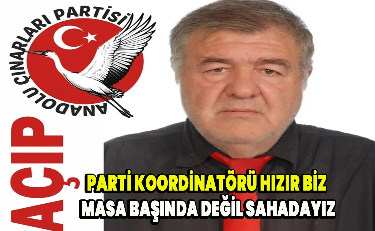 Hızır Biz masa başinda değil, sahadayiz