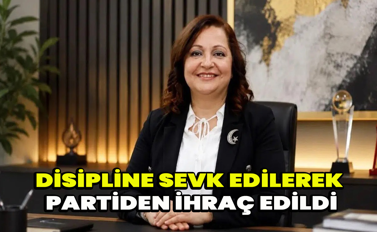 Disipline sevk edilerek partiden ihraç edildi