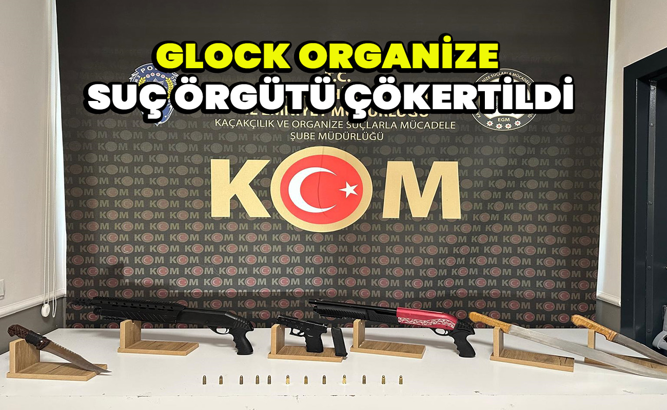 Glock Organize Suç Örgütü çökertildi