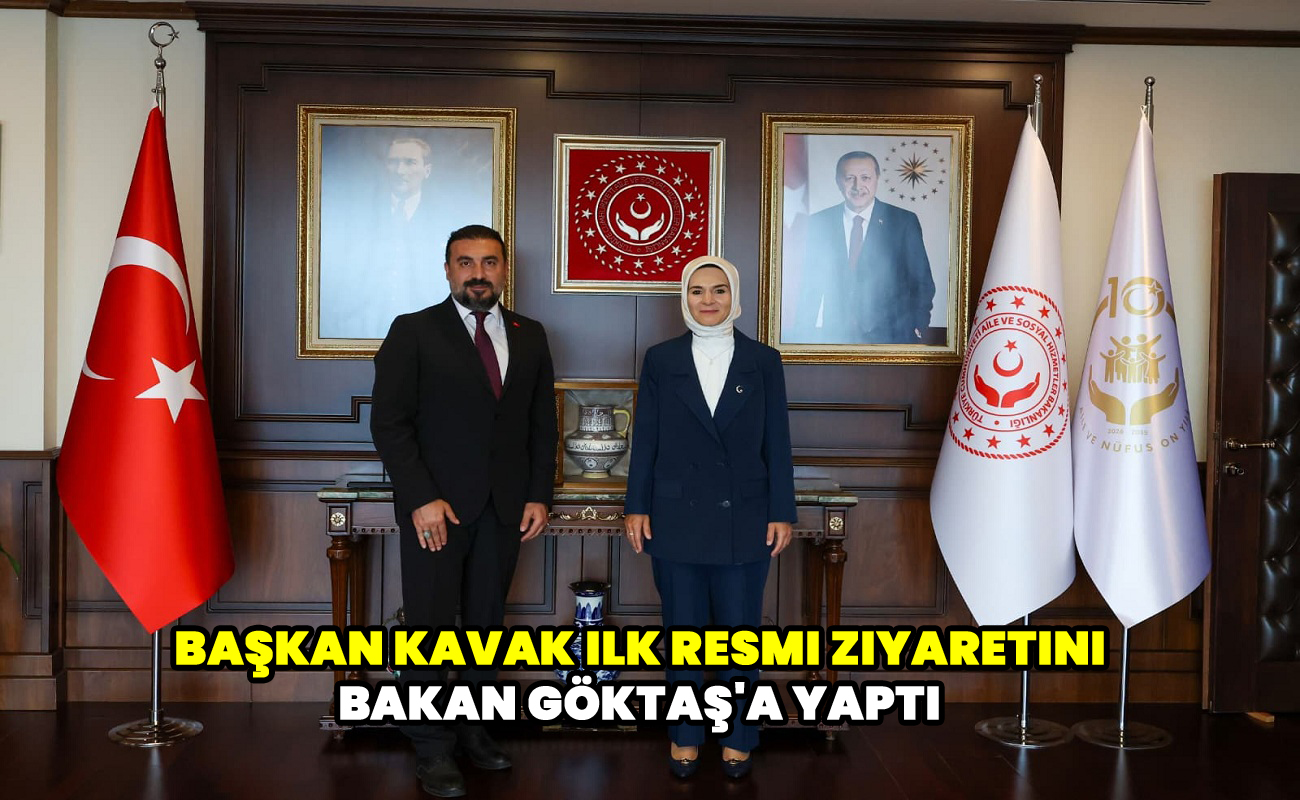 Başkan Kavak ilk resmi ziyaretini Bakan Göktaş'a yaptı