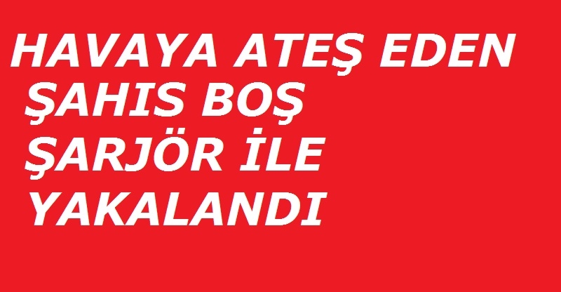 Ateş eden şahıs yakalandı