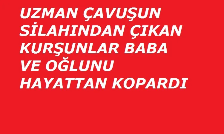 Uzman Çavuş babaya ve oğluna acımadı