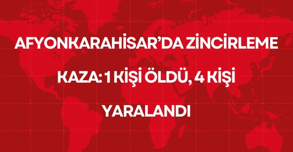 Afyon'da zincirleme kaza: 1 kişi öldü, 4 kişi yaralandı