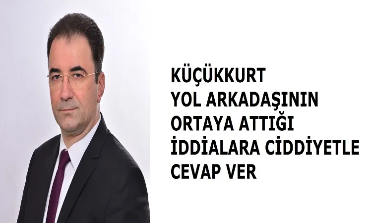 Küçükkurt bu ciddi iddialara mantıklı cevap ver