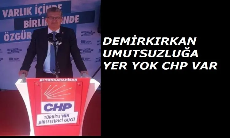 Demirkırkan Umutsuzluğa yer yok CHP var